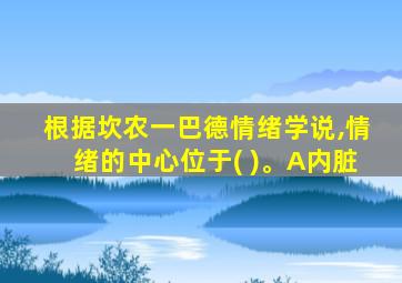 根据坎农一巴德情绪学说,情绪的中心位于( )。A内脏